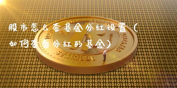 股市怎么查基金分红设置（如何查看分红的基金）_https://www.kuaijiepai.net_期货理财_第1张