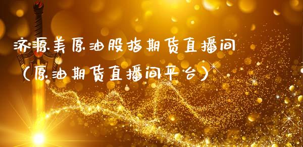 济源美原油股指期货直播间（原油期货直播间平台）_https://www.kuaijiepai.net_期货在线_第1张