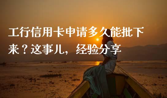 工行信用卡申请多久能批下来？这事儿，经验分享_https://www.kuaijiepai.net_新股新闻_第1张