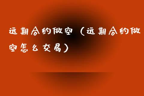 远期合约做空（远期合约做空怎么交易）_https://www.kuaijiepai.net_国际期货_第1张