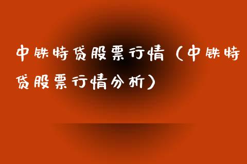 中铁特贷股票行情（中铁特贷股票行情分析）_https://www.kuaijiepai.net_新股新闻_第1张