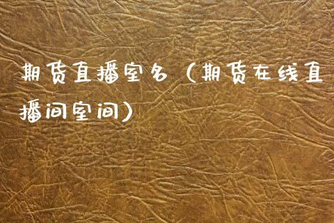 期货直播室名（期货在线直播间室间）_https://www.kuaijiepai.net_期货在线_第1张