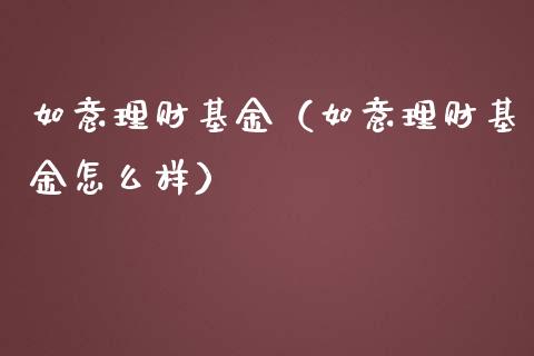如意理财基金（如意理财基金怎么样）_https://www.kuaijiepai.net_期货理财_第1张