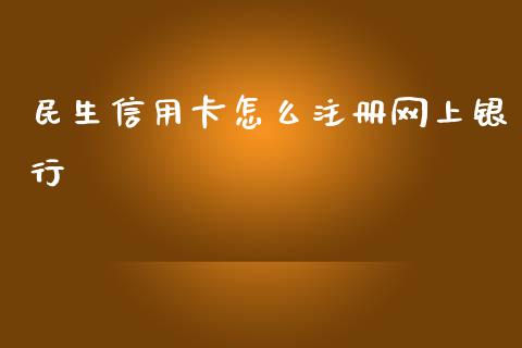民生信用卡怎么注册网上银行_https://www.kuaijiepai.net_投资理财_第1张