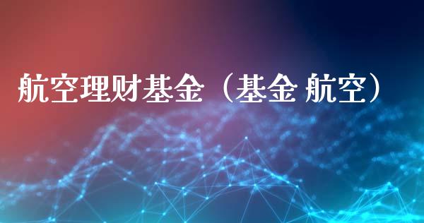 航空理财基金（基金 航空）_https://www.kuaijiepai.net_投资理财_第1张