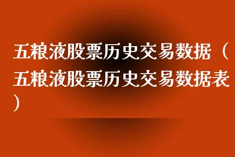 五粮液股票历史交易数据（五粮液股票历史交易数据表）_https://www.kuaijiepai.net_新股新闻_第1张