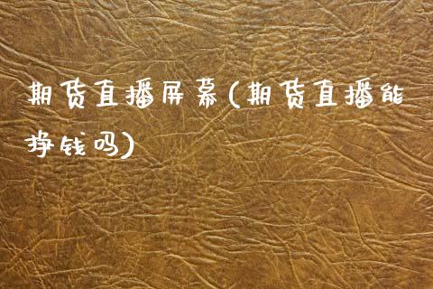 期货直播屏幕(期货直播能挣钱吗)_https://www.kuaijiepai.net_国际期货_第1张