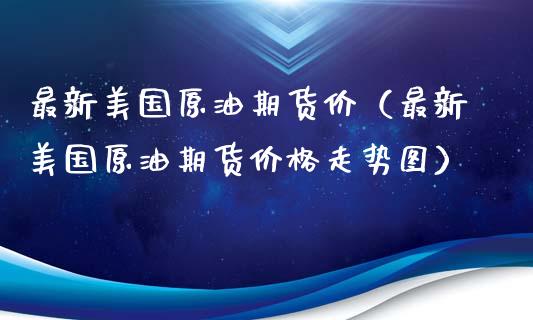 最新美国原油期货价（最新美国原油期货价格走势图）_https://www.kuaijiepai.net_期货资讯_第1张