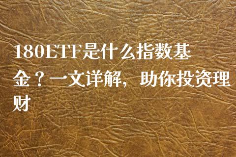 180ETF是什么指数基金?一文详解,助你投资理财_国际股建_第1张_快捷排财经网 180ETF是什么指数基金?一文详解,助你投资理财_https://www.kuaijiepai.net_国际股建_第1张
