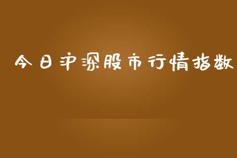 今日沪深股市行情指数_https://www.kuaijiepai.net_国际期货_第1张
