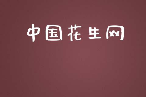 中国花生网_https://www.kuaijiepai.net_期货资讯_第1张