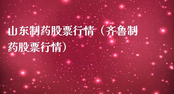 山东制药股票行情（齐鲁制药股票行情）_https://www.kuaijiepai.net_新股新闻_第1张