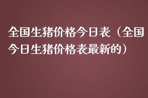 全国生猪价格今日表（全国今日生猪价格表最新的）_https://www.kuaijiepai.net_国际期货_第1张