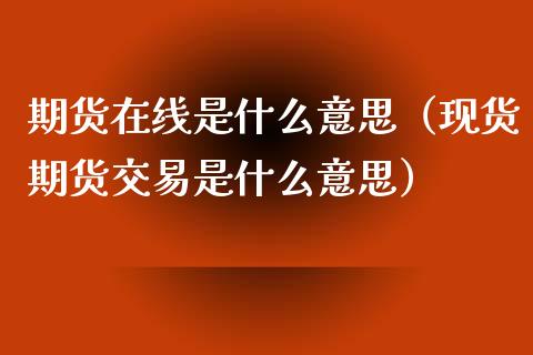 期货在线是什么意思（现货期货交易是什么意思）_https://www.kuaijiepai.net_期货在线_第1张