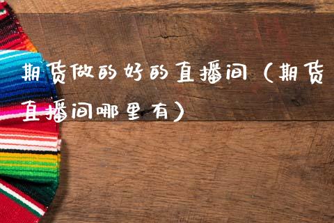 期货做的好的直播间（期货直播间哪里有）_https://www.kuaijiepai.net_期货在线_第1张