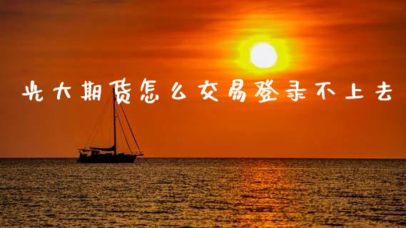 光大期货怎么交易登录不上去_https://www.kuaijiepai.net_期货理财_第1张