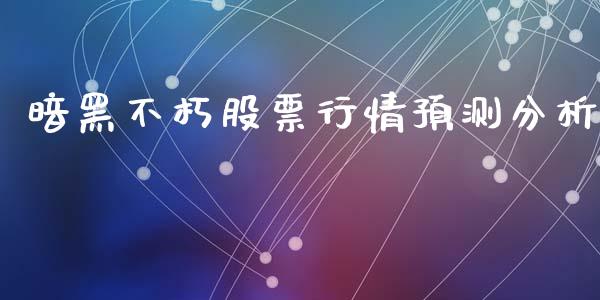 暗黑不朽股票行情预测分析_https://www.kuaijiepai.net_股票理论_第1张