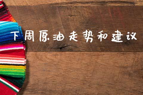 下周原油走势和建议_https://www.kuaijiepai.net_期货资讯_第1张