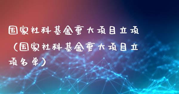 国家社科基金重大项目立项（国家社科基金重大项目立项名单）_https://www.kuaijiepai.net_投资理财_第1张