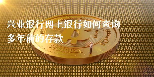 兴业银行网上银行如何查询多年前的存款_https://www.kuaijiepai.net_新股新闻_第1张
