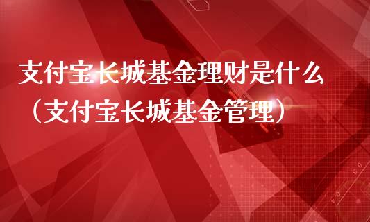 支付宝长城基金理财是什么（支付宝长城基金管理）_https://www.kuaijiepai.net_投资理财_第1张
