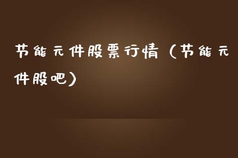 节能元件股票行情（节能元件股吧）_https://www.kuaijiepai.net_股票理论_第1张