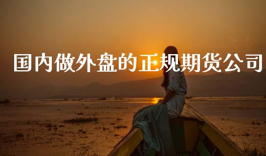国内做外盘的正规期货公司_https://www.kuaijiepai.net_期货资讯_第1张