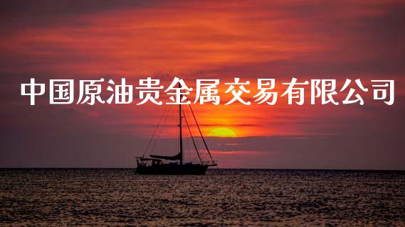 中国原油贵金属交易有限公司_https://www.kuaijiepai.net_期货资讯_第1张