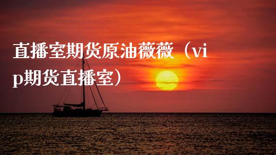 直播室期货原油薇薇（vip期货直播室）_https://www.kuaijiepai.net_期货在线_第1张