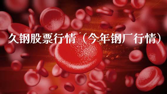 久钢股票行情（今年钢厂行情）_https://www.kuaijiepai.net_股票理论_第1张
