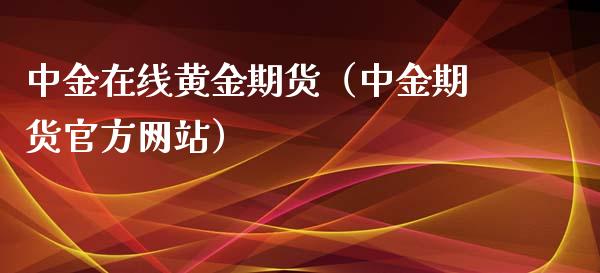 中金在线黄金期货（中金期货官方网站）_https://www.kuaijiepai.net_期货在线_第1张