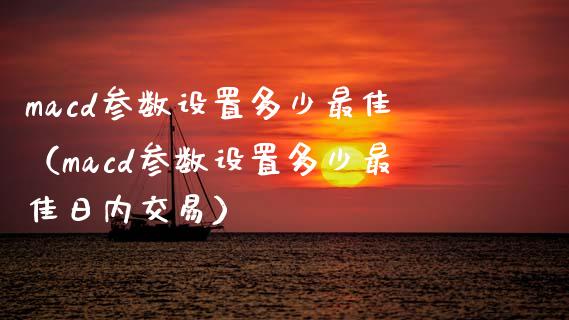 macd参数设置多少最佳(macd参数设置多少最佳日内交易)_国际股建_第1张_快捷排财经网 macd参数设置多少最佳(macd参数设置多少最佳日内交易)_https://www.kuaijiepai.net_国际股建_第1张