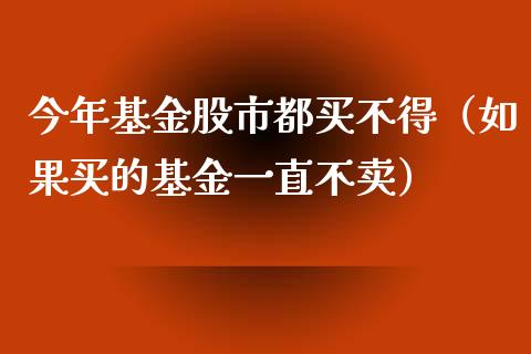 今年基金股市都买不得（如果买的基金一直不卖）_https://www.kuaijiepai.net_期货理财_第1张