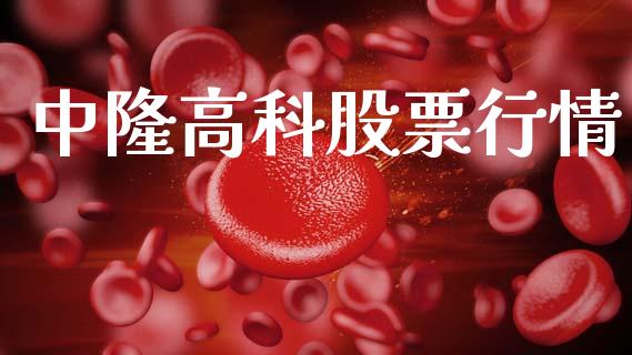 中隆高科股票行情_https://www.kuaijiepai.net_国际股建_第1张