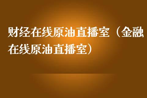 财经在线原油直播室（金融在线原油直播室）_https://www.kuaijiepai.net_期货在线_第1张