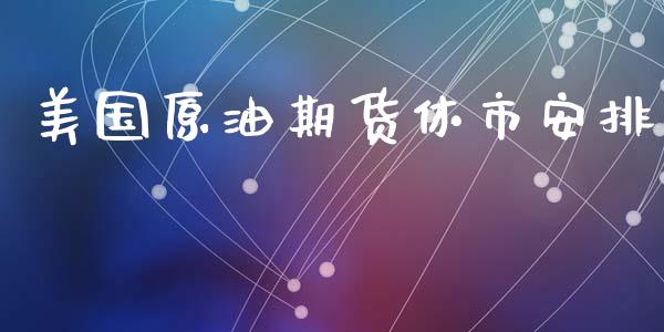 美国原油期货休市安排_https://www.kuaijiepai.net_期货在线_第1张