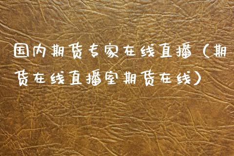 国内期货专家在线直播（期货在线直播室期货在线）_https://www.kuaijiepai.net_期货在线_第1张
