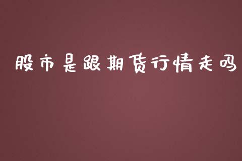 股市是跟期货行情走吗_https://www.kuaijiepai.net_期货在线_第1张