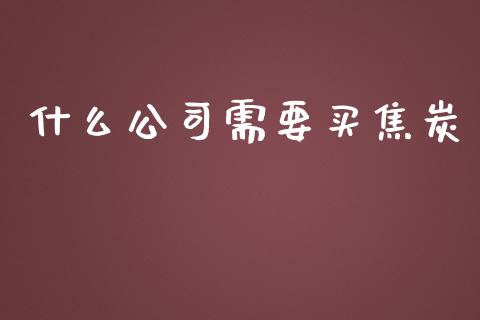 什么公司需要买焦炭_https://www.kuaijiepai.net_股票理论_第1张