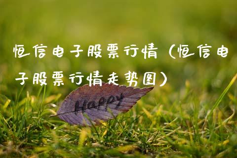 恒信电子股票行情（恒信电子股票行情走势图）_https://www.kuaijiepai.net_新股新闻_第1张