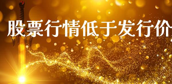 股票行情低于发行价_https://www.kuaijiepai.net_国际股建_第1张