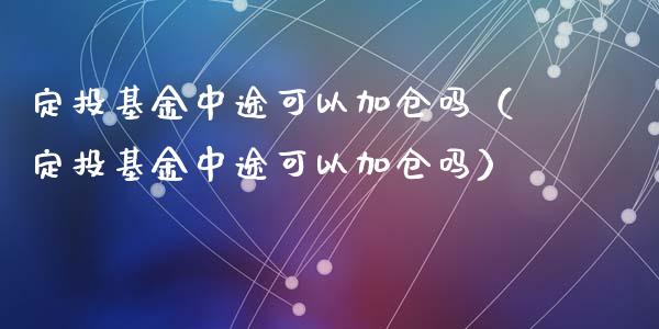 定投基金中途可以加仓吗（定投基金中途可以加仓吗）_https://www.kuaijiepai.net_投资理财_第1张