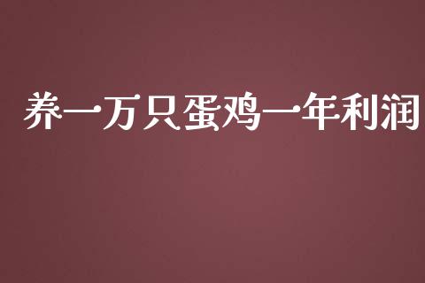 养一万只蛋鸡一年利润_https://www.kuaijiepai.net_期货资讯_第1张