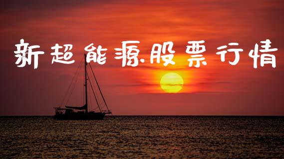 新超能源股票行情_https://www.kuaijiepai.net_股票理论_第1张