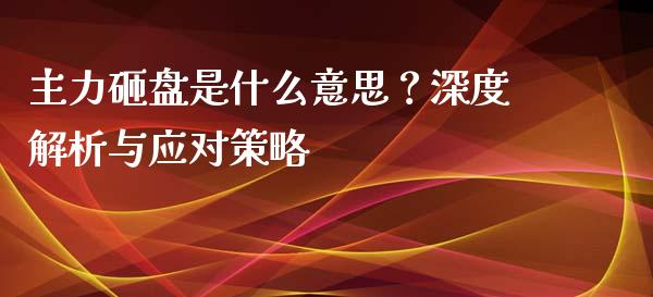主力砸盘是什么意思?深度解析与应对策略_期货在线_第1张_快捷排财经网 主力砸盘是什么意思?深度解析与应对策略_https://www.kuaijiepai.net_期货在线_第1张