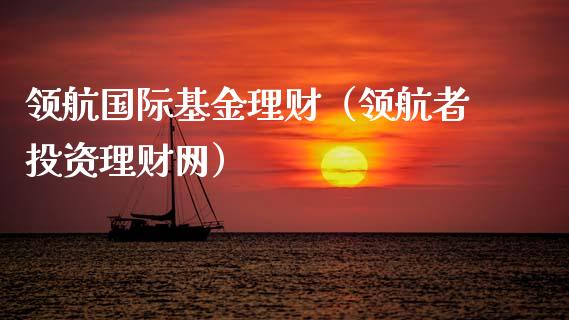 领航国际基金理财（领航者投资理财网）_https://www.kuaijiepai.net_投资理财_第1张