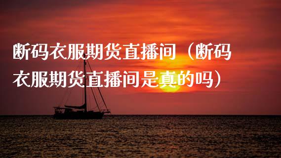 断码衣服期货直播间（断码衣服期货直播间是真的吗）_https://www.kuaijiepai.net_期货在线_第1张