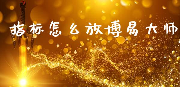 指标怎么放博易大师_https://www.kuaijiepai.net_期货资讯_第1张