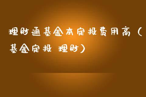 理财通基金本定投费用高（基金定投 理财）_https://www.kuaijiepai.net_期货理财_第1张