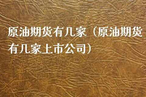 原油期货有几家（原油期货有几家上市公司）_https://www.kuaijiepai.net_国际期货_第1张